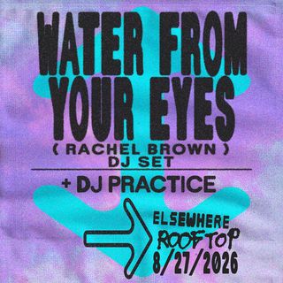 flyer for Water From Your Eyes (Rachel Brown) DJ Set, DJ Practice