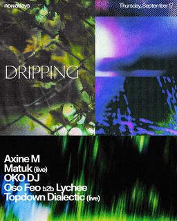 flyer for Dripping: Axine M, Matük (live), OKO DJ, Oso Feo b2b Lychee, Topdown Dialectic (live)